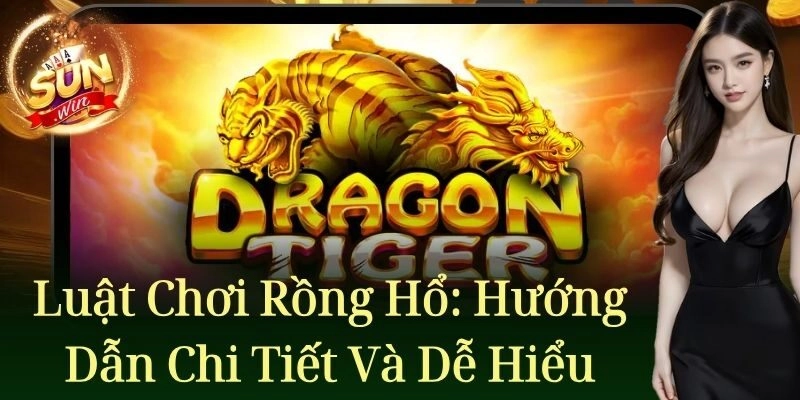 Luật chơi Rồng Hổ: Hướng dẫn chi tiết và dễ hiểu